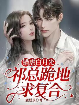 错虐白月光,祁总跪地求复合