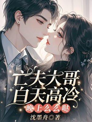 亡夫大哥白天高冷，晚上么么哒