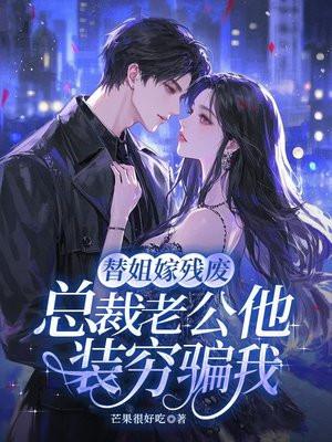 替姐嫁残废,总裁老公他装穷骗我