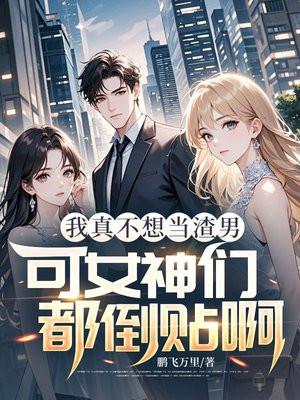 我真不想当渣男，可女神们都倒贴啊