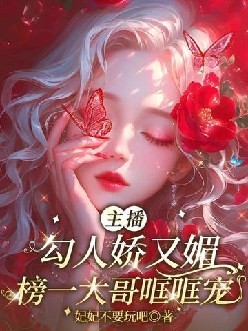 主播勾人娇又媚,榜一大哥哐哐宠