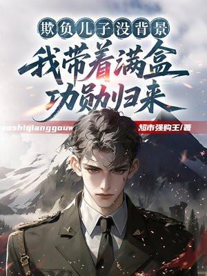 欺负儿子没背景,我带着满盒功勋归来
