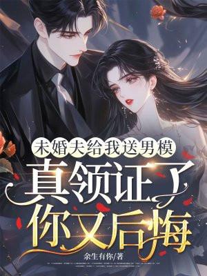 未婚夫给我送男模,真领证了你又后悔