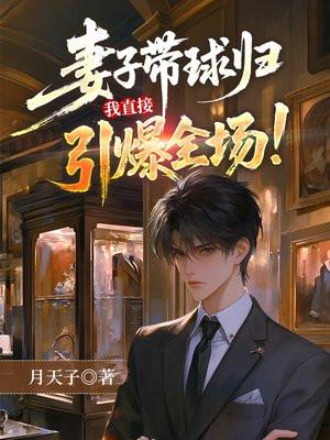 妻子带球归,我直接引爆全场