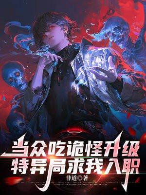 当众吃诡怪升级,特异局求我入职