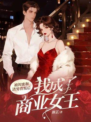 被闺蜜和渣男背叛后,我成了商业女王
