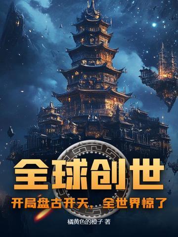 全球创世:开局盘古开天,全世界惊了!