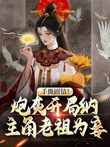 手撕剧情!炮灰开局纳主角老祖为妾