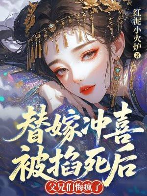 替嫁冲喜被掐死后,父兄们悔疯了