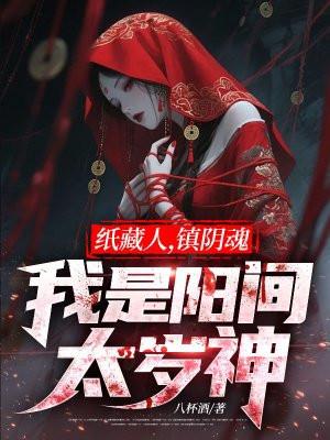 纸藏人,镇阴魂,我是阳间太岁神