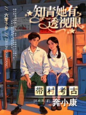六零下乡:知青她有透视眼,带村考古奔小康