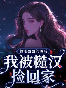 偷喝哥哥的酒后,我被糙汉捡回家