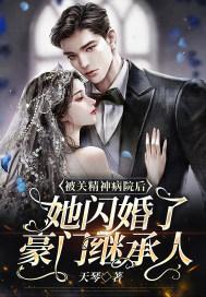 被关精神病院后,她闪婚了豪门继承人