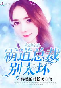 先婚后爱:霸道总裁别太坏