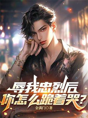 辱我忠烈后,你怎么跪着哭?