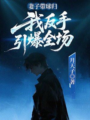 妻子带球归，我反手引爆全场