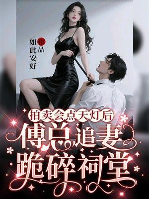 拍卖会点天灯后,傅总追妻跪碎祠堂
