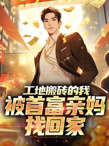 工地搬砖的我,被首富亲妈找回家