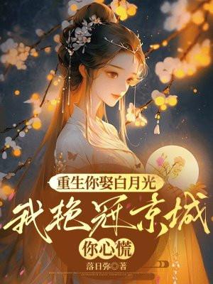 重生你娶白月光,我艳冠京城你心慌