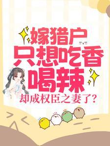 嫁猎户只想吃香喝辣,却成权臣之妻了?