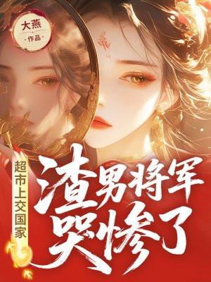 超市上交国家，渣男将军哭惨了