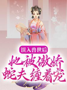 误入兽世后,她被傲娇蛇夫缠着宠