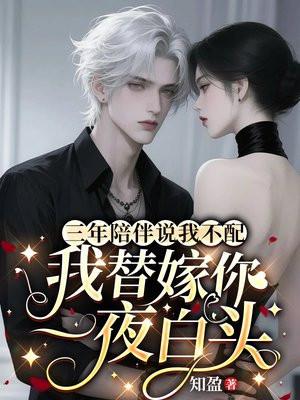 三年陪伴说我不配,我替嫁你一夜白头