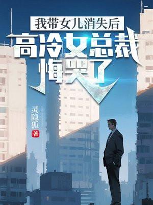 我带女儿消失后，高冷女总裁悔哭了
