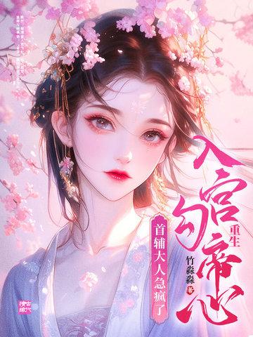 重生入宫勾帝心,首辅大人急疯了!
