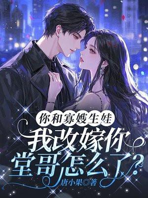 你和寡嫂生娃,我改嫁你堂哥怎么了?