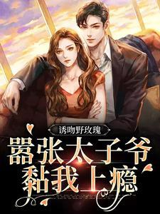 诱吻野玫瑰,嚣张太子爷黏我上瘾