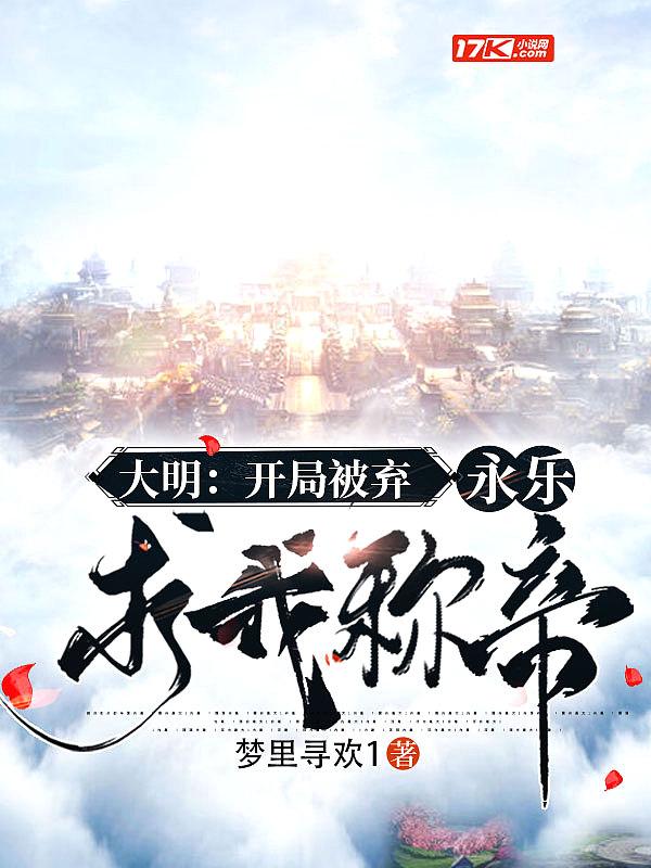 大明:开局被弃,永乐求我称帝