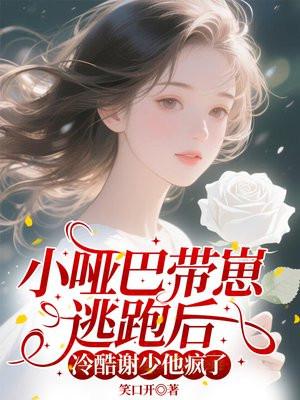 小哑巴带崽逃跑后,冷酷谢少他疯了