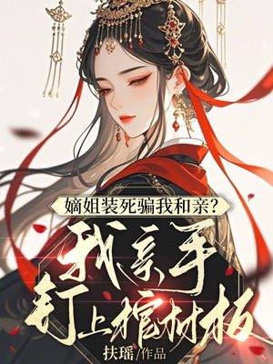 嫡姐装死骗我和亲?我亲手钉上棺材板