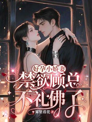 好孕小娇妻，禁欲顾总不礼佛了