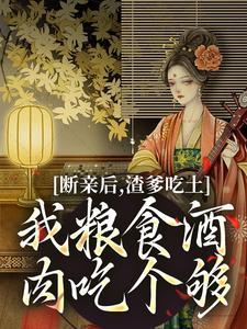 断亲后,渣爹吃土我粮食酒肉吃个够