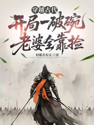 穿越古代:开局一破碗,老婆全靠捡