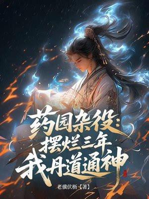 药园杂役:摆烂三年,我丹道通神