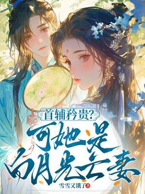 首辅矜贵?可她是白月光亡妻