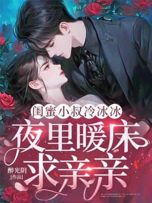 闺蜜小叔冷冰冰,夜里暖床求亲亲