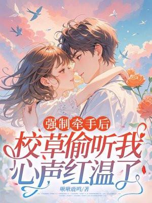 强制牵手后,校草偷听我心声红温了