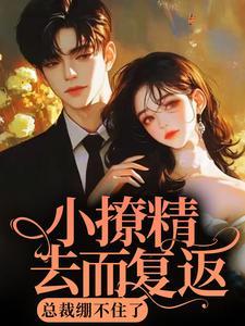 小撩精去而复返,总裁绷不住了