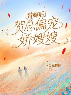 替嫁后,贺总偏宠娇嫂嫂