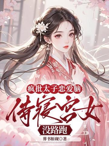 疯批太子恋爱脑，侍寝宫女没路跑