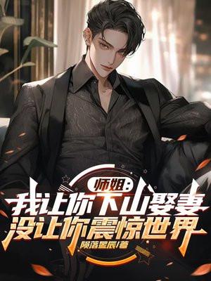师姐:我让你下山娶妻,没让你震惊世界